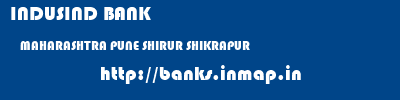 INDUSIND BANK  MAHARASHTRA PUNE SHIRUR SHIKRAPUR  banks information 